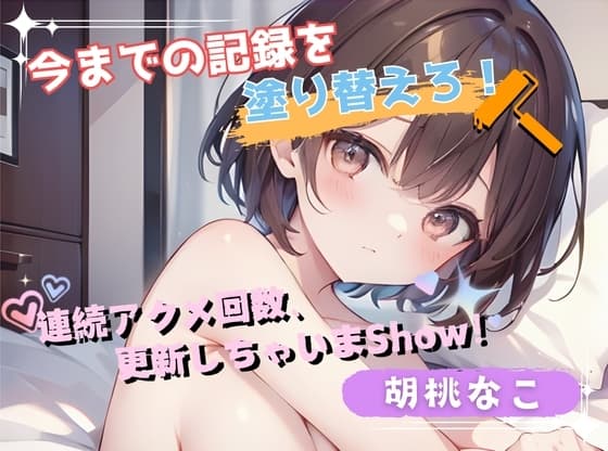 【今までの記録を塗り替えろ!】連続アクメ回数、更新しちゃいまShow!【胡桃なこ】 cover