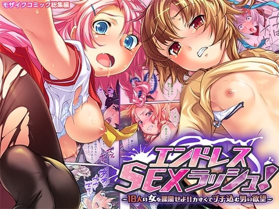 エンドレス・SEXラッシュ！ ～18人の女を蹂躙せよ!!力ずくでブチ込む男の欲望～ モザイクコミック総集編 cover