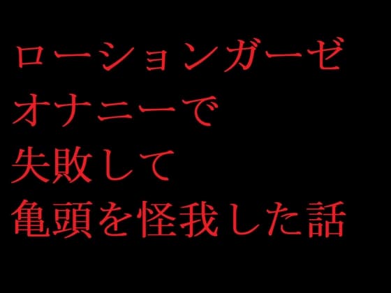 ローションガーゼオナニーで失敗して亀頭を怪我した話 cover