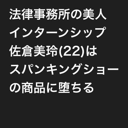 法律事務所の美人インターンシップ佐倉美玲(22)は、スパンキングショーの商品に堕ちる(スマホ版) cover