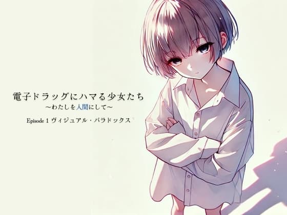 【変則エロ】電子ドラッグにハマる少女たち ～わたしを人間にして～ Episode1「ヴィジュアル・パラドックス」 cover