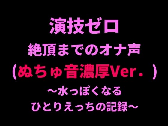 演技ゼロ、絶頂までのオナ声(ぬちゅ音濃厚Ver.)～水っぽくなるひとりえっちの記録～ cover
