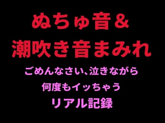 ぬちゅ音&潮吹き音まみれ。ごめんなさい、泣きながら何度もイッちゃうリアル記録 cover
