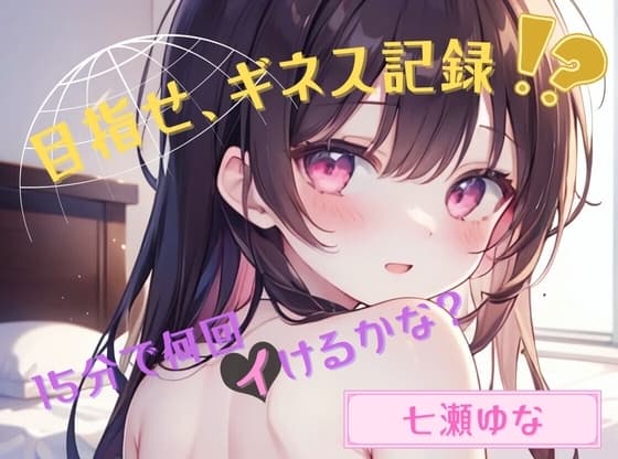 【目指せ、ギネス記録!?】15分で何回イけるかな?【七瀬ゆな】 cover