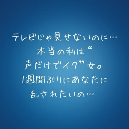 『テレビじゃ見せないのに…本当の私は“声だけでイク”女。1週間ぶりにあなたに乱されたいの…♡』 cover