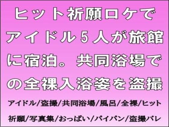 ヒット祈願ロケでアイドル5人が旅館に宿泊。共同浴場での全裸入浴姿を盗撮 cover